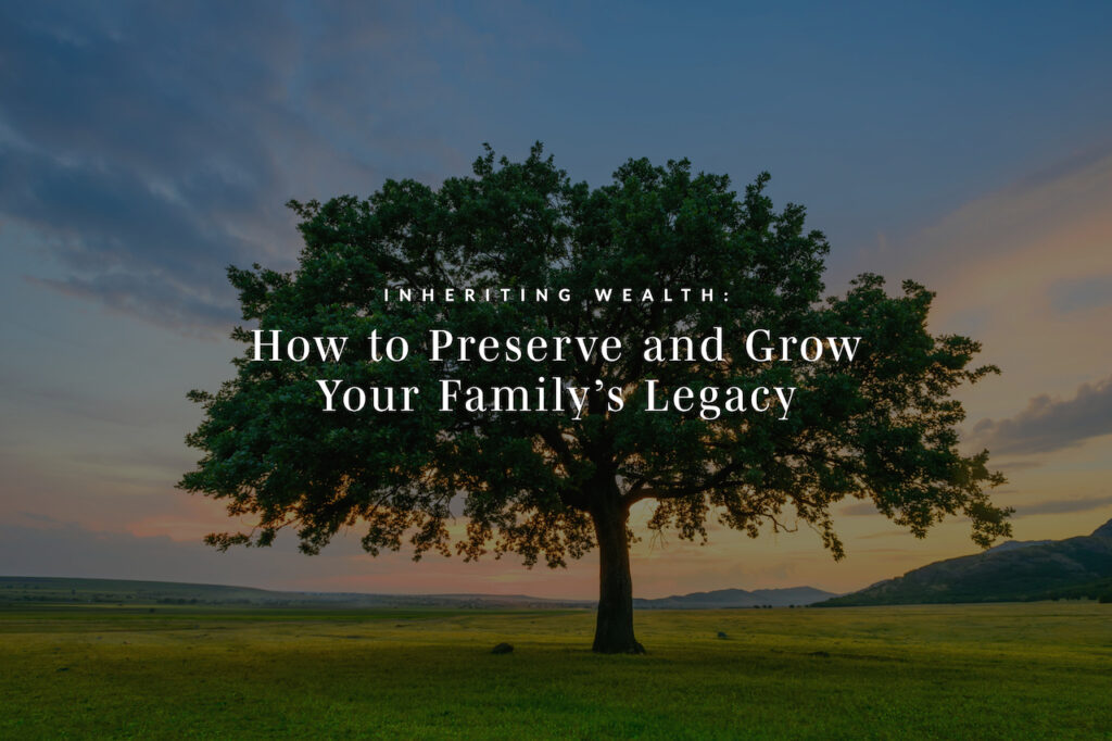 Inheriting Wealth: How to Preserve and Grow Your Family’s Legacy